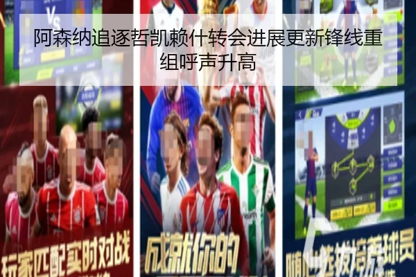 阿森纳追逐哲凯赖什转会进展更新锋线重组呼声升高